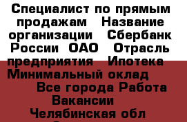 Специалист по прямым продажам › Название организации ­ Сбербанк России, ОАО › Отрасль предприятия ­ Ипотека › Минимальный оклад ­ 15 000 - Все города Работа » Вакансии   . Челябинская обл.,Златоуст г.